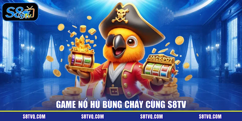 Game nổ hũ bùng cháy cùng S8TV