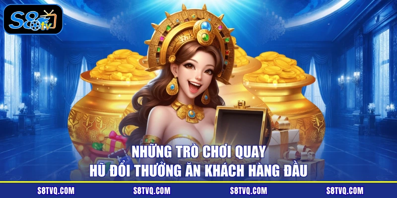 Những trò chơi quay hũ đổi thưởng ăn khách hàng đầu
